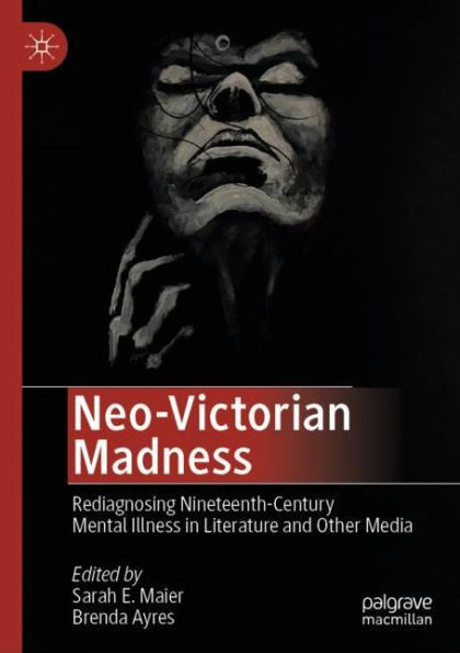 Neo-Victorian Madness: Rediagnosing Nineteenth-Century Mental Illness in Literature and Other Media