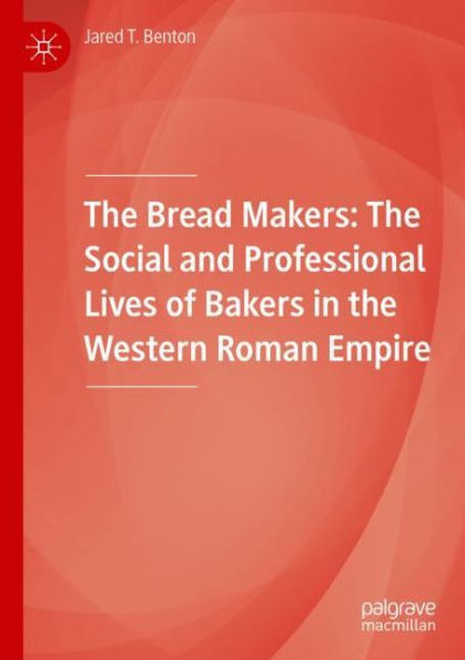 The Bread Makers: The Social and Professional Lives of Bakers in the Western Roman Empire