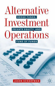 Title: Alternative Investment Operations: Hedge Funds, Private Equity, and Fund of Funds, Author: Jason Scharfman