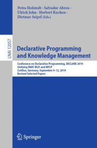 Title: Declarative Programming and Knowledge Management: Conference on Declarative Programming, DECLARE 2019, Unifying INAP, WLP, and WFLP, Cottbus, Germany, September 9-12, 2019, Revised Selected Papers, Author: Petra Hofstedt