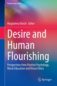 Title: Desire and Human Flourishing: Perspectives from Positive Psychology, Moral Education and Virtue Ethics, Author: Magdalena Bosch
