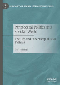 Title: Pentecostal Politics in a Secular World: The Life and Leadership of Lewi Pethrus, Author: Joel Halldorf