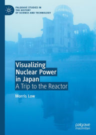 Title: Visualizing Nuclear Power in Japan: A Trip to the Reactor, Author: Morris Low