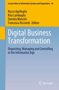Title: Digital Business Transformation: Organizing, Managing and Controlling in the Information Age, Author: Rocco Agrifoglio