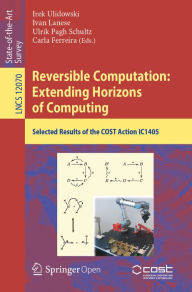 Title: Reversible Computation: Extending Horizons of Computing: Selected Results of the COST Action IC1405, Author: Irek Ulidowski