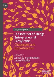Title: The Internet of Things Entrepreneurial Ecosystems: Challenges and Opportunities, Author: James A. Cunningham
