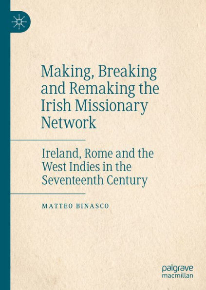 Making, Breaking and Remaking the Irish Missionary Network: Ireland, Rome and the West Indies in the Seventeenth Century