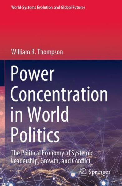 Power Concentration World Politics: The Political Economy of Systemic Leadership, Growth, and Conflict