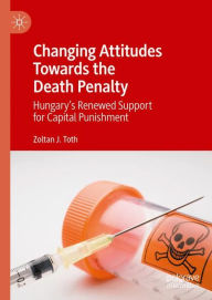 Title: Changing Attitudes Towards the Death Penalty: Hungary's Renewed Support for Capital Punishment, Author: Zoltan J. Toth