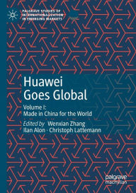 Title: Huawei Goes Global: Volume I: Made in China for the World, Author: Wenxian Zhang