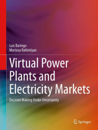 Title: Virtual Power Plants and Electricity Markets: Decision Making Under Uncertainty, Author: Luis Baringo