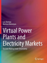 Title: Virtual Power Plants and Electricity Markets: Decision Making Under Uncertainty, Author: Luis Baringo