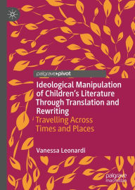 Title: Ideological Manipulation of Children's Literature Through Translation and Rewriting: Travelling Across Times and Places, Author: Vanessa Leonardi