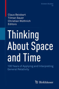 Title: Thinking About Space and Time: 100 Years of Applying and Interpreting General Relativity, Author: Claus Beisbart
