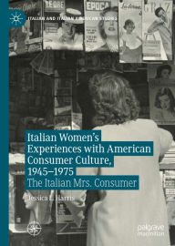 Title: Italian Women's Experiences with American Consumer Culture, 1945-1975: The Italian Mrs. Consumer, Author: Jessica L. Harris