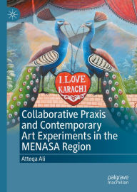 Title: Collaborative Praxis and Contemporary Art Experiments in the MENASA Region, Author: Atteqa Ali