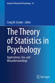 Title: The Theory of Statistics in Psychology: Applications, Use, and Misunderstandings, Author: Craig W. Gruber