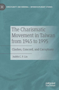 Title: The Charismatic Movement in Taiwan from 1945 to 1995: Clashes, Concord, and Cacophony, Author: Judith C.P. Lin