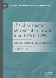 Title: The Charismatic Movement in Taiwan from 1945 to 1995: Clashes, Concord, and Cacophony, Author: Judith C.P. Lin