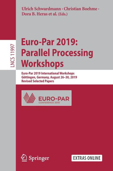 Euro-Par 2019: Parallel Processing Workshops: 2019 International Workshops, Göttingen, Germany, August 26-30, 2019, Revised Selected Papers