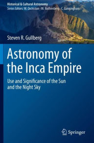 Title: Astronomy of the Inca Empire: Use and Significance of the Sun and the Night Sky, Author: Steven R. Gullberg