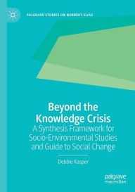 Title: Beyond the Knowledge Crisis: A Synthesis Framework for Socio-Environmental Studies and Guide to Social Change, Author: Debbie Kasper