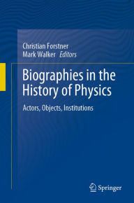 Title: Biographies in the History of Physics: Actors, Objects, Institutions, Author: Christian Forstner