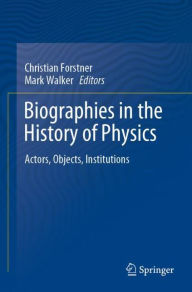 Title: Biographies in the History of Physics: Actors, Objects, Institutions, Author: Christian Forstner