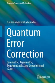 Title: Quantum Error Correction: Symmetric, Asymmetric, Synchronizable, and Convolutional Codes, Author: Giuliano Gadioli La Guardia