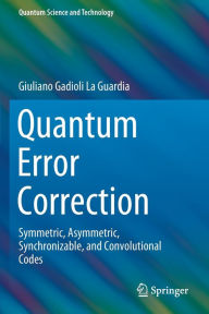 Title: Quantum Error Correction: Symmetric, Asymmetric, Synchronizable, and Convolutional Codes, Author: Giuliano Gadioli La Guardia