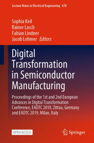 Title: Digital Transformation in Semiconductor Manufacturing: Proceedings of the 1st and 2nd European Advances in Digital Transformation Conference, EADTC 2018, Zittau, Germany and EADTC 2019, Milan, Italy, Author: Sophia Keil