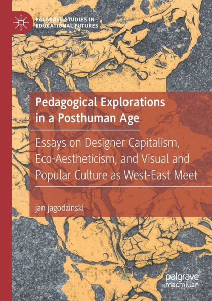Pedagogical Explorations a Posthuman Age: Essays on Designer Capitalism, Eco-Aestheticism, and Visual Popular Culture as West-East Meet