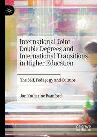 Title: International Joint Double Degrees and International Transitions in Higher Education: The Self, Pedagogy and Culture, Author: Jan Katherine Bamford