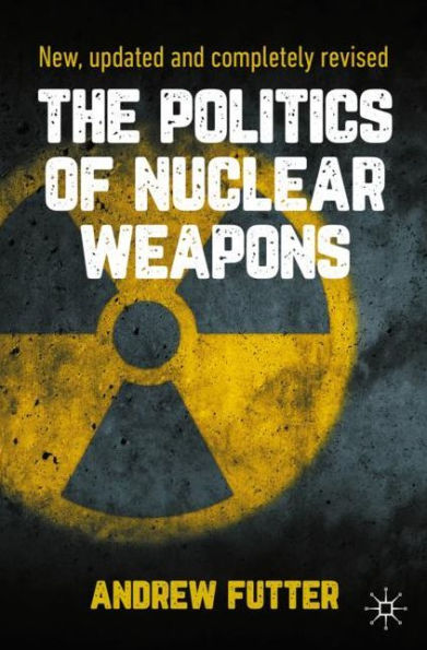 The Politics of Nuclear Weapons: New, updated and completely revised