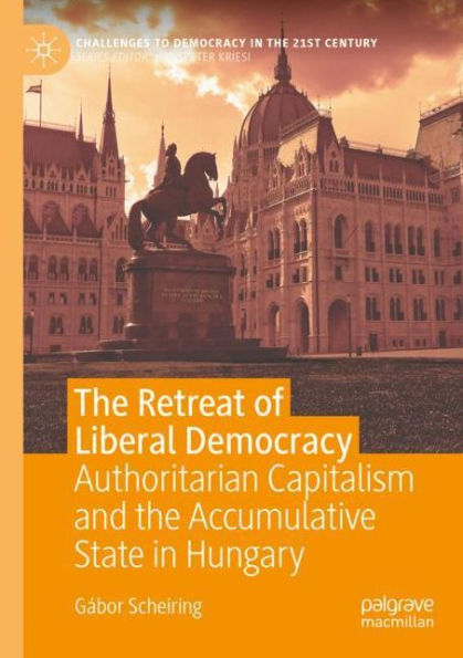 the Retreat of Liberal Democracy: Authoritarian Capitalism and Accumulative State Hungary