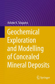 Title: Geochemical Exploration and Modelling of Concealed Mineral Deposits, Author: Ashoke K. Talapatra