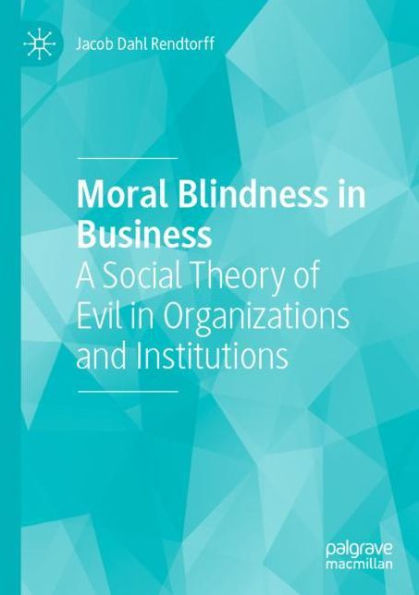 Moral Blindness Business: A Social Theory of Evil Organizations and Institutions