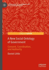 Title: A New Social Ontology of Government: Consent, Coordination, and Authority, Author: Daniel Little