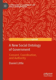 Title: A New Social Ontology of Government: Consent, Coordination, and Authority, Author: Daniel Little