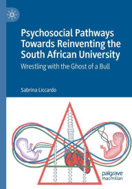 Title: Psychosocial Pathways Towards Reinventing the South African University: Wrestling with the Ghost of a Bull, Author: Sabrina Liccardo