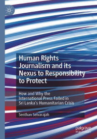 Title: Human Rights Journalism and its Nexus to Responsibility to Protect: How and Why the International Press Failed in Sri Lanka's Humanitarian Crisis, Author: Senthan Selvarajah