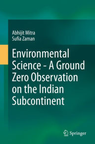 Title: Environmental Science - A Ground Zero Observation on the Indian Subcontinent, Author: Abhijit Mitra