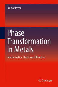 Title: Phase Transformation in Metals: Mathematics, Theory and Practice, Author: Nestor Perez