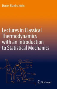 Title: Lectures in Classical Thermodynamics with an Introduction to Statistical Mechanics, Author: Daniel Blankschtein