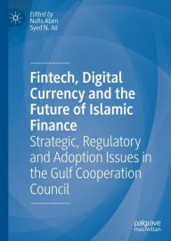 Title: Fintech, Digital Currency and the Future of Islamic Finance: Strategic, Regulatory and Adoption Issues in the Gulf Cooperation Council, Author: Nafis Alam