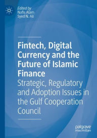 Title: Fintech, Digital Currency and the Future of Islamic Finance: Strategic, Regulatory and Adoption Issues in the Gulf Cooperation Council, Author: Nafis Alam