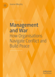 Title: Management and War: How Organisations Navigate Conflict and Build Peace, Author: Joanne Murphy