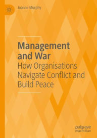 Title: Management and War: How Organisations Navigate Conflict and Build Peace, Author: Joanne Murphy