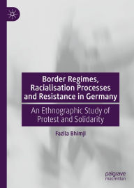 Title: Border Regimes, Racialisation Processes and Resistance in Germany: An Ethnographic Study of Protest and Solidarity, Author: Fazila Bhimji