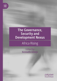 Title: The Governance, Security and Development Nexus: Africa Rising, Author: Kenneth Omeje